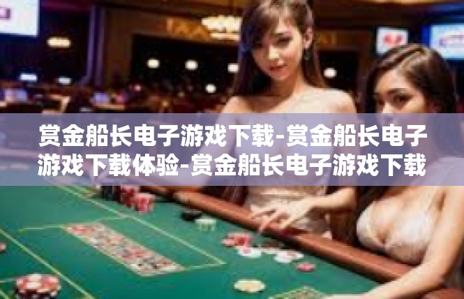 赏金船长电子游戏下载-赏金船长电子游戏下载体验-赏金船长电子游戏下载