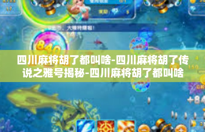 四川麻将胡了都叫啥-四川麻将胡了传说之雅号揭秘-四川麻将胡了都叫啥