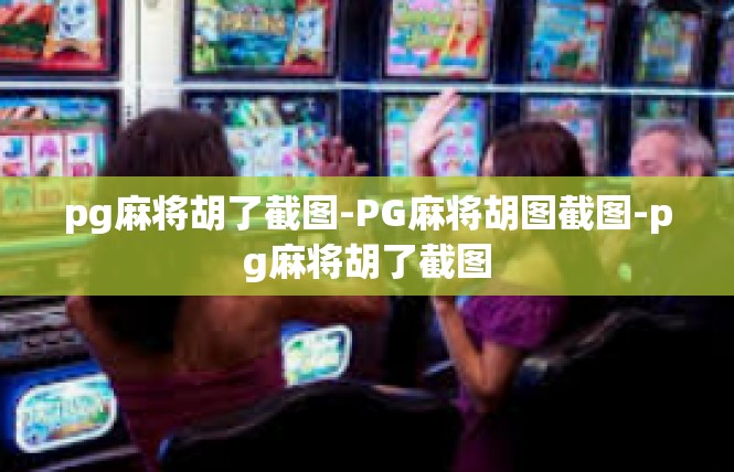 pg麻将胡了截图-PG麻将胡图截图-pg麻将胡了截图