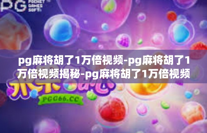 pg麻将胡了1万倍视频-pg麻将胡了1万倍视频揭秘-pg麻将胡了1万倍视频