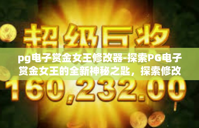 pg电子赏金女王修改器-探索PG电子赏金女王的全新神秘之匙，探索修改进得版本的赏金修道具使手册-pg电子赏金女王修改器