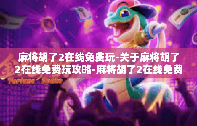 麻将胡了2在线免费玩-关于麻将胡了2在线免费玩攻略-麻将胡了2在线免费玩