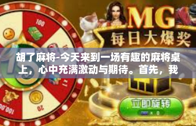 胡了麻将-今天来到一场有趣的麻将桌上，心中充满激动与期待。首先，我们需要聚焦在游戏的各个环节和核心概念。这里有一些与关键词胡了麻将相关的故事、描述以及深刻反思。胡了麻将