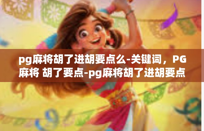 pg麻将胡了进胡要点么-关键词，PG麻将 胡了要点-pg麻将胡了进胡要点么