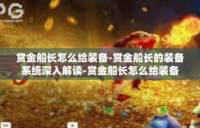 赏金船长怎么给装备-赏金船长的装备系统深入解读-赏金船长怎么给装备