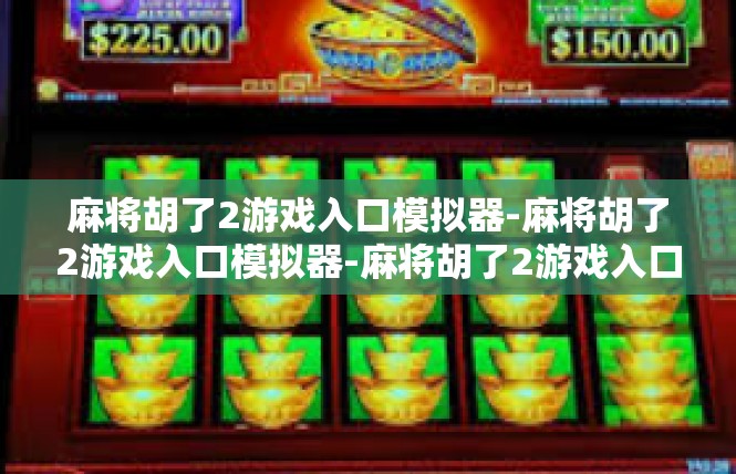 麻将胡了2游戏入口模拟器-麻将胡了2游戏入口模拟器-麻将胡了2游戏入口模拟器