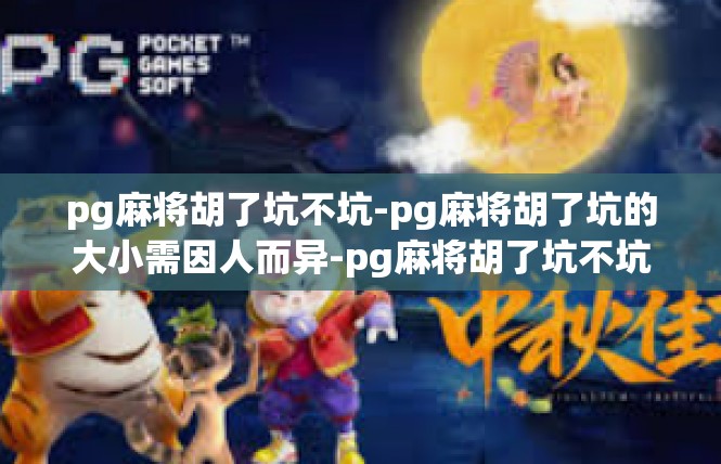 pg麻将胡了坑不坑-pg麻将胡了坑的大小需因人而异-pg麻将胡了坑不坑