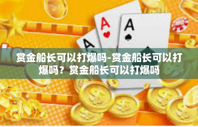 赏金船长可以打爆吗-赏金船长可以打爆吗？赏金船长可以打爆吗