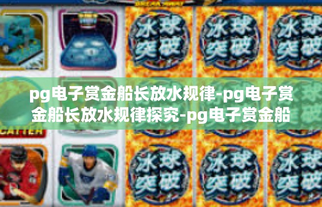 pg电子赏金船长放水规律-pg电子赏金船长放水规律探究-pg电子赏金船长放水规律