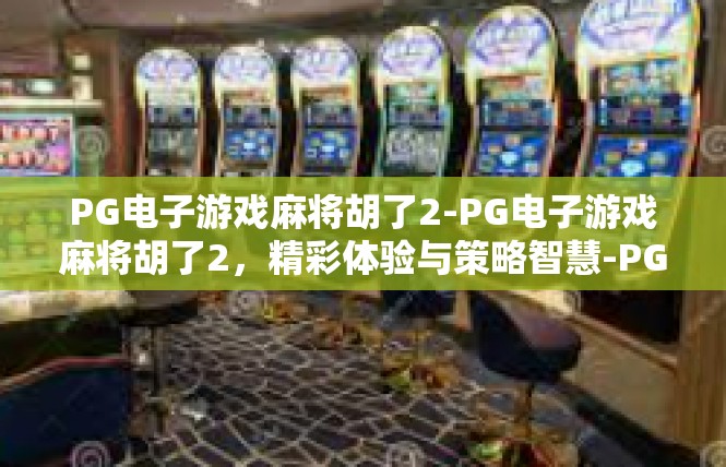 PG电子游戏麻将胡了2-PG电子游戏麻将胡了2，精彩体验与策略智慧-PG电子游戏麻将胡了2