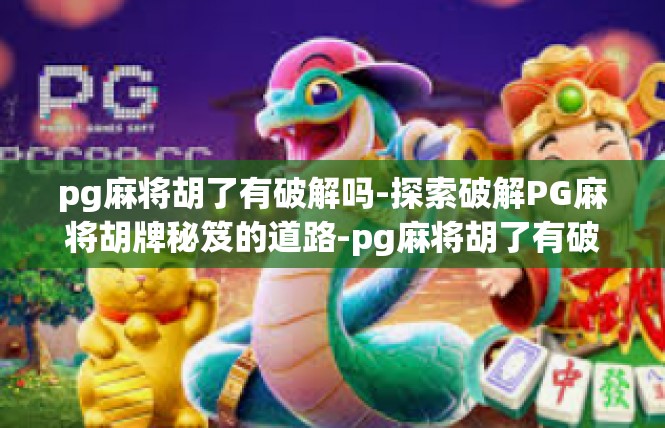 pg麻将胡了有破解吗-探索破解PG麻将胡牌秘笈的道路-pg麻将胡了有破解吗