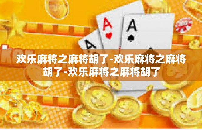 欢乐麻将之麻将胡了-欢乐麻将之麻将胡了-欢乐麻将之麻将胡了