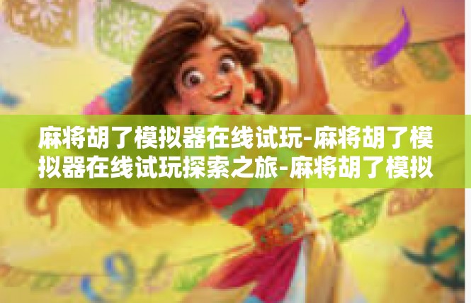 麻将胡了模拟器在线试玩-麻将胡了模拟器在线试玩探索之旅-麻将胡了模拟器在线试玩