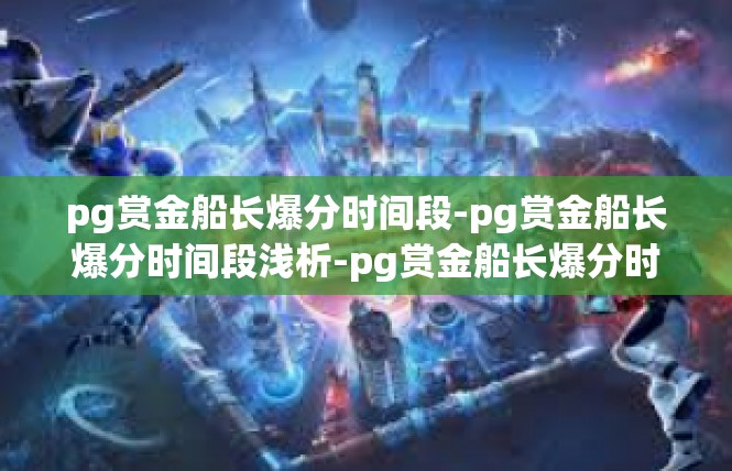 pg赏金船长爆分时间段-pg赏金船长爆分时间段浅析-pg赏金船长爆分时间段