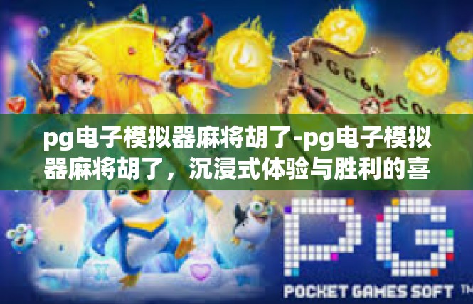 pg电子模拟器麻将胡了-pg电子模拟器麻将胡了，沉浸式体验与胜利的喜悦-pg电子模拟器麻将胡了