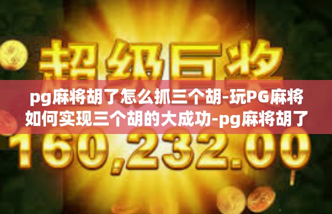 pg麻将胡了怎么抓三个胡-玩PG麻将如何实现三个胡的大成功-pg麻将胡了怎么抓三个胡