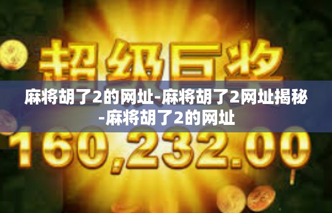 麻将胡了2的网址-麻将胡了2网址揭秘-麻将胡了2的网址