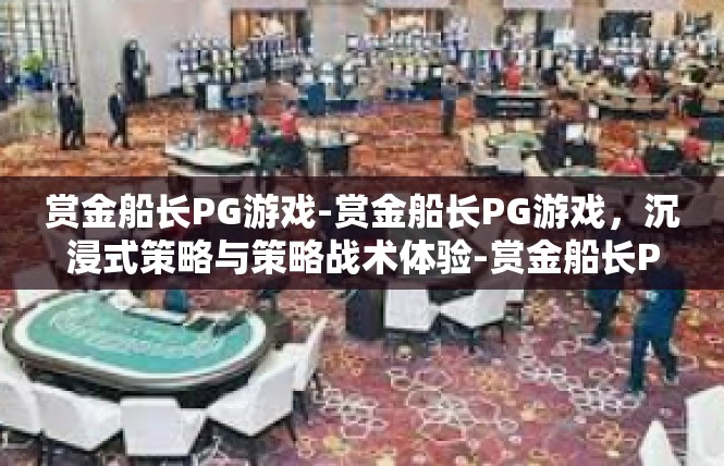 赏金船长PG游戏-赏金船长PG游戏，沉浸式策略与策略战术体验-赏金船长PG游戏