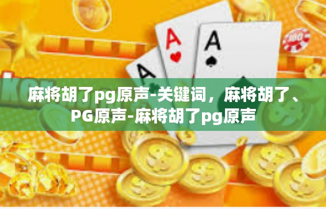 麻将胡了pg原声-关键词，麻将胡了、PG原声-麻将胡了pg原声