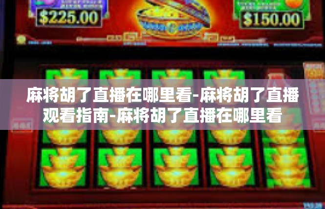 麻将胡了直播在哪里看-麻将胡了直播观看指南-麻将胡了直播在哪里看