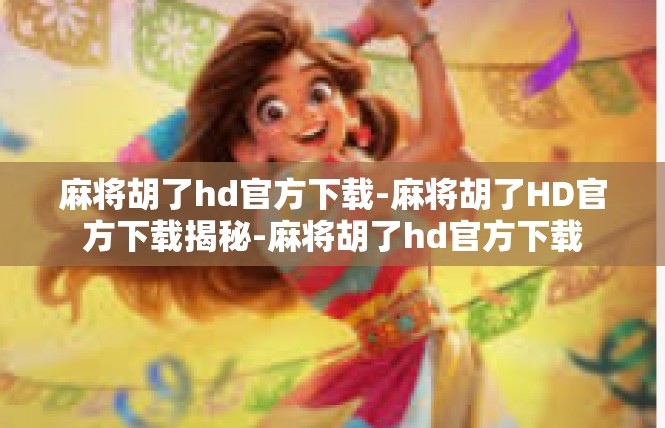 麻将胡了hd官方下载-麻将胡了HD官方下载揭秘-麻将胡了hd官方下载