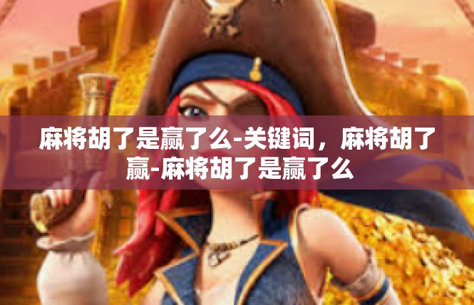 麻将胡了是赢了么-关键词，麻将胡了 赢-麻将胡了是赢了么