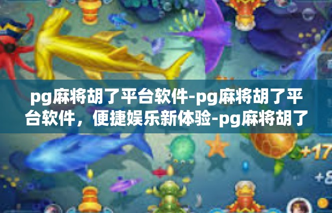 pg麻将胡了平台软件-pg麻将胡了平台软件，便捷娱乐新体验-pg麻将胡了平台软件