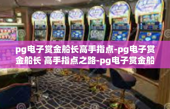 pg电子赏金船长高手指点-pg电子赏金船长 高手指点之路-pg电子赏金船长高手指点