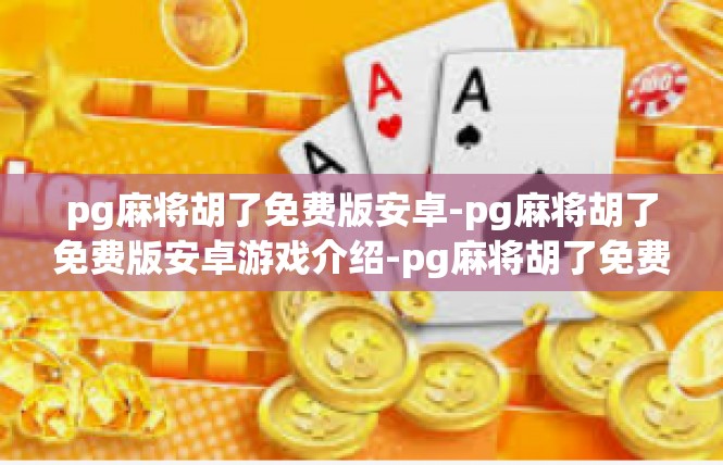 pg麻将胡了免费版安卓-pg麻将胡了免费版安卓游戏介绍-pg麻将胡了免费版安卓