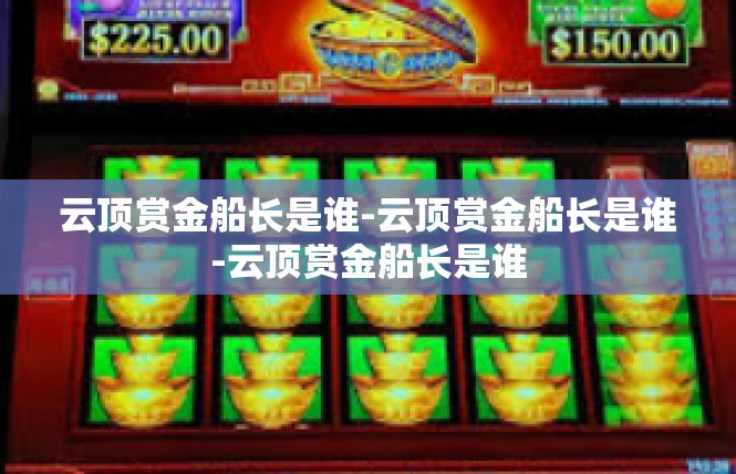 云顶赏金船长是谁-云顶赏金船长是谁-云顶赏金船长是谁