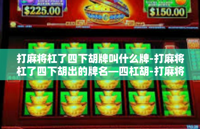 打麻将杠了四下胡牌叫什么牌-打麻将杠了四下胡出的牌名—四杠胡-打麻将杠了四下胡牌叫什么牌