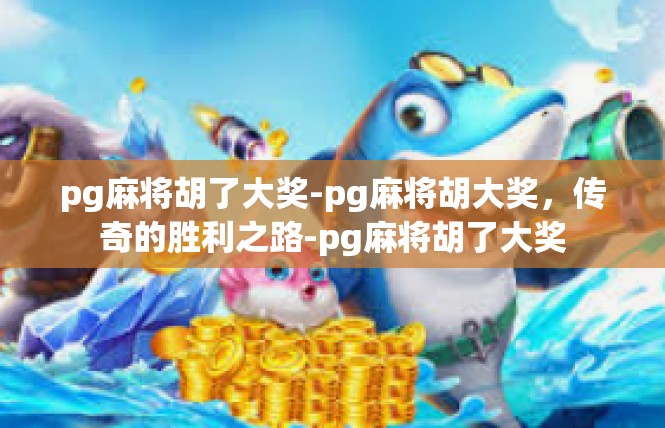 pg麻将胡了大奖-pg麻将胡大奖，传奇的胜利之路-pg麻将胡了大奖