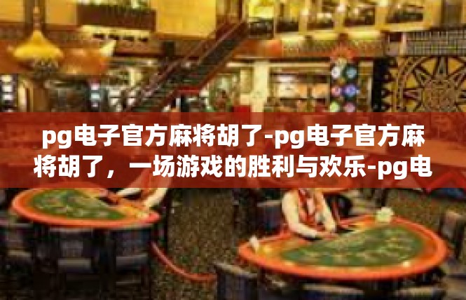pg电子官方麻将胡了-pg电子官方麻将胡了，一场游戏的胜利与欢乐-pg电子官方麻将胡了