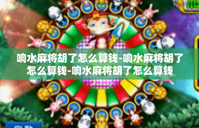 响水麻将胡了怎么算钱-响水麻将胡了怎么算钱-响水麻将胡了怎么算钱