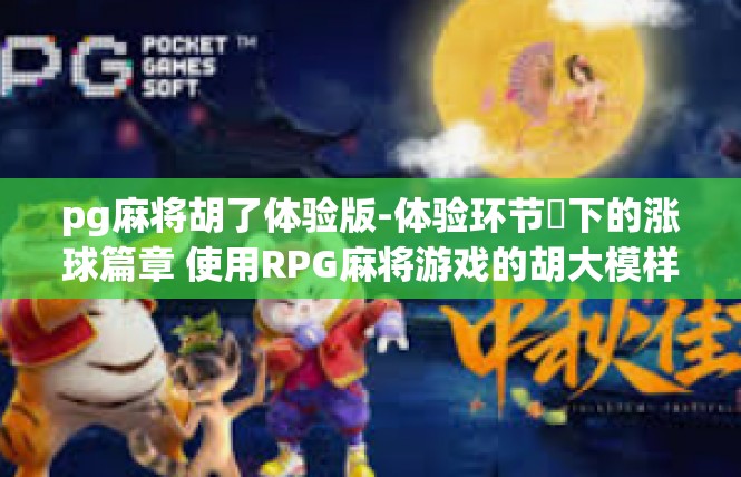 pg麻将胡了体验版-体验环节​下的涨球篇章 使用RPG麻将游戏的胡大模样！pg麻将胡了体验版