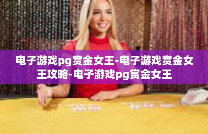 电子游戏pg赏金女王-电子游戏赏金女王攻略-电子游戏pg赏金女王