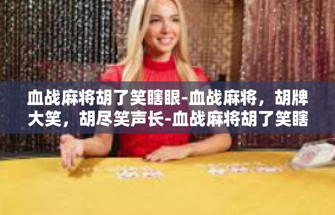 血战麻将胡了笑瞎眼-血战麻将，胡牌大笑，胡尽笑声长-血战麻将胡了笑瞎眼
