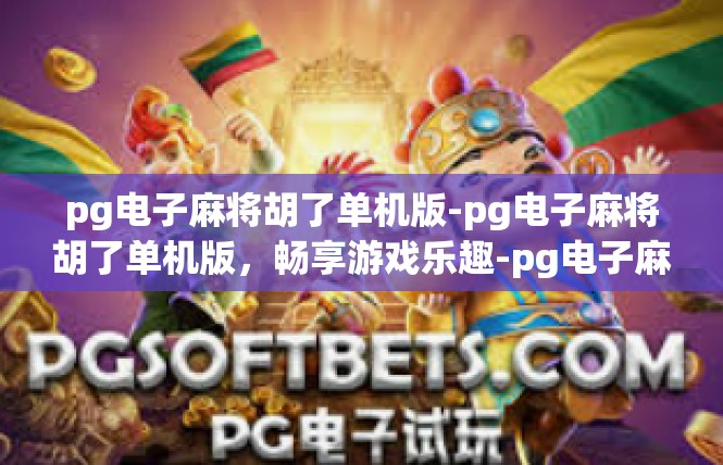 pg电子麻将胡了单机版-pg电子麻将胡了单机版，畅享游戏乐趣-pg电子麻将胡了单机版