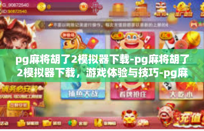 pg麻将胡了2模拟器下载-pg麻将胡了2模拟器下载，游戏体验与技巧-pg麻将胡了2模拟器下载