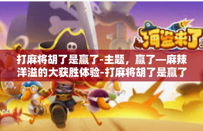 打麻将胡了是赢了-主题，赢了—麻辣洋溢的大获胜体验-打麻将胡了是赢了