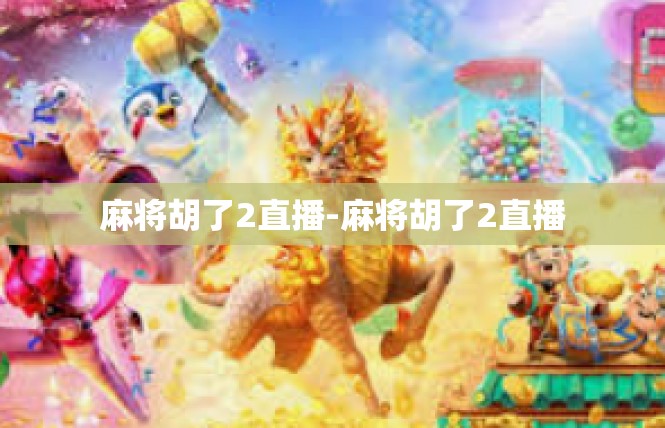 麻将胡了2直播-麻将胡了2直播