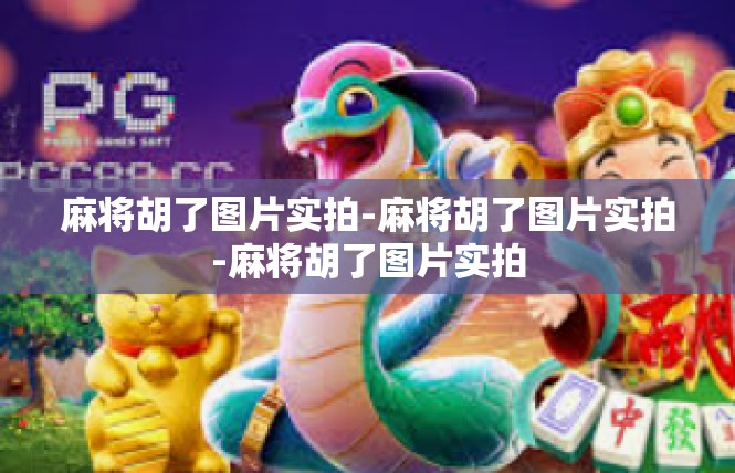 麻将胡了图片实拍-麻将胡了图片实拍-麻将胡了图片实拍