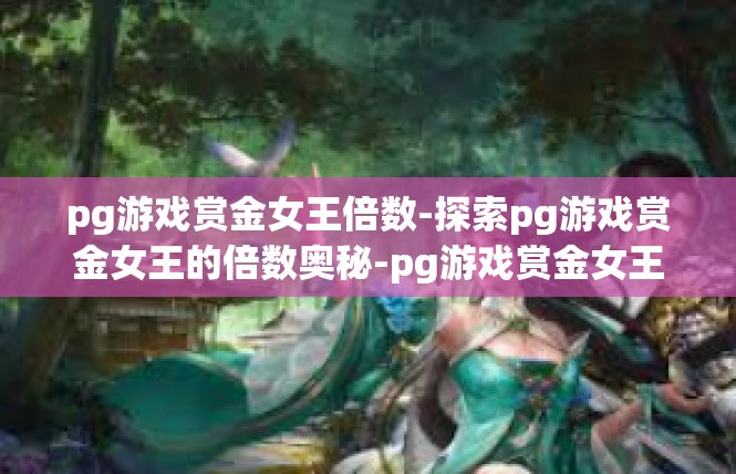pg游戏赏金女王倍数-探索pg游戏赏金女王的倍数奥秘-pg游戏赏金女王倍数