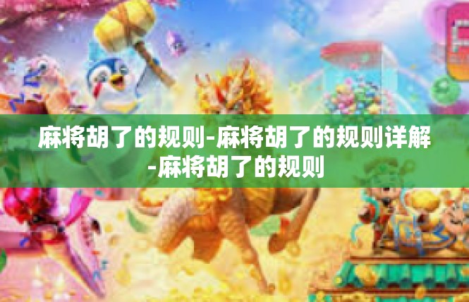 麻将胡了的规则-麻将胡了的规则详解-麻将胡了的规则