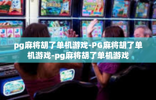 pg麻将胡了单机游戏-PG麻将胡了单机游戏-pg麻将胡了单机游戏