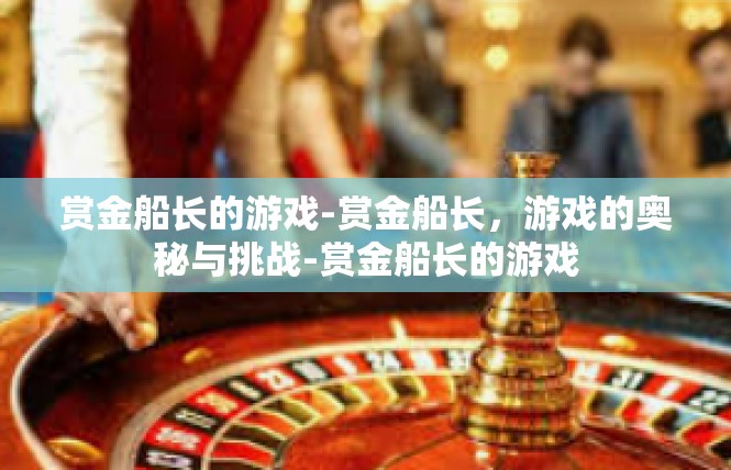 赏金船长的游戏-赏金船长，游戏的奥秘与挑战-赏金船长的游戏