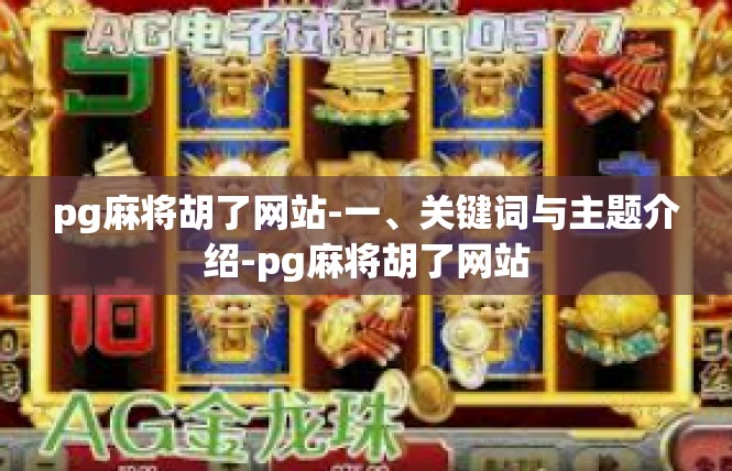 pg麻将胡了网站-一、关键词与主题介绍-pg麻将胡了网站