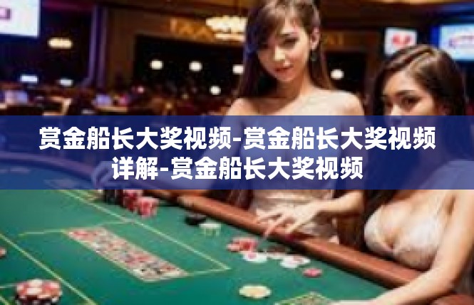 赏金船长大奖视频-赏金船长大奖视频详解-赏金船长大奖视频