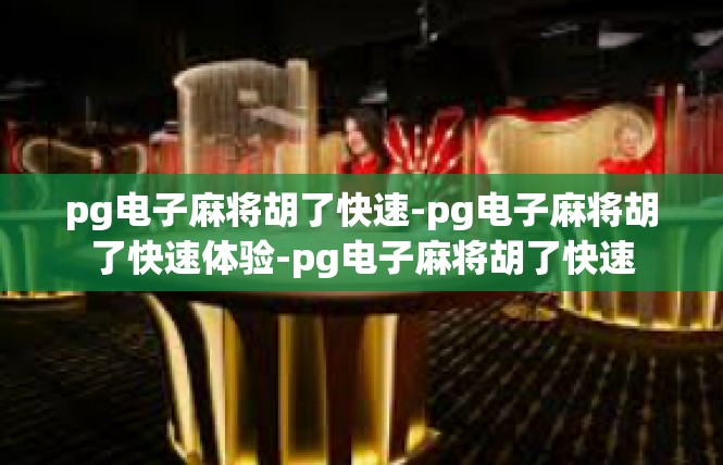 pg电子麻将胡了快速-pg电子麻将胡了快速体验-pg电子麻将胡了快速