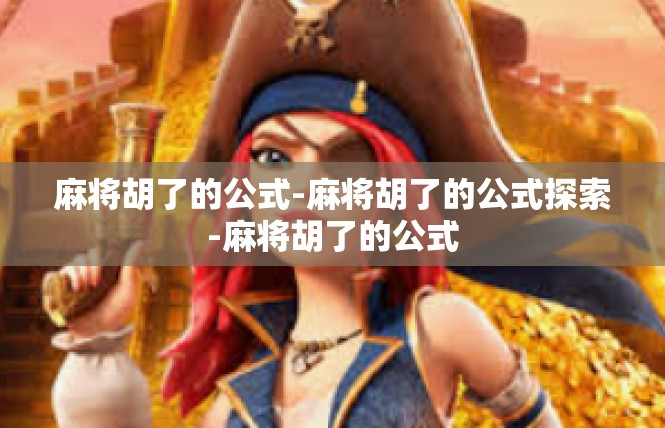 麻将胡了的公式-麻将胡了的公式探索-麻将胡了的公式
